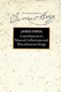 Contributions to Musical Collections and Miscellaneous Songs (The Stirling / South Carolina Research Edition of the Collected Works of James Hogg)