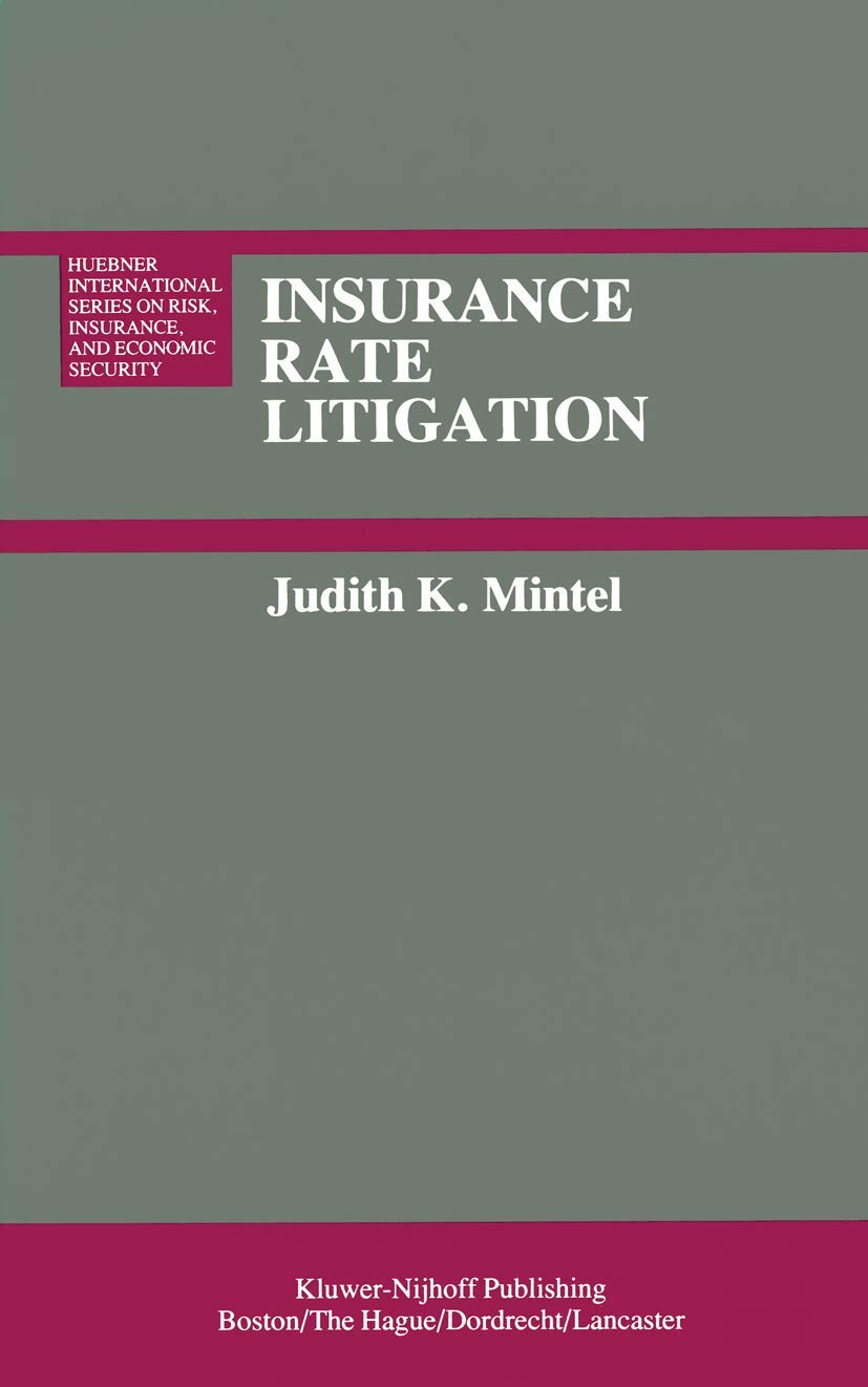 Insurance Rate Litigation: A Survey of Judicial Treatment of Insurance Ratemaking and Insurance Rate Regulation (Huebner International Series on Risk, Insurance and Economic Security, 2)