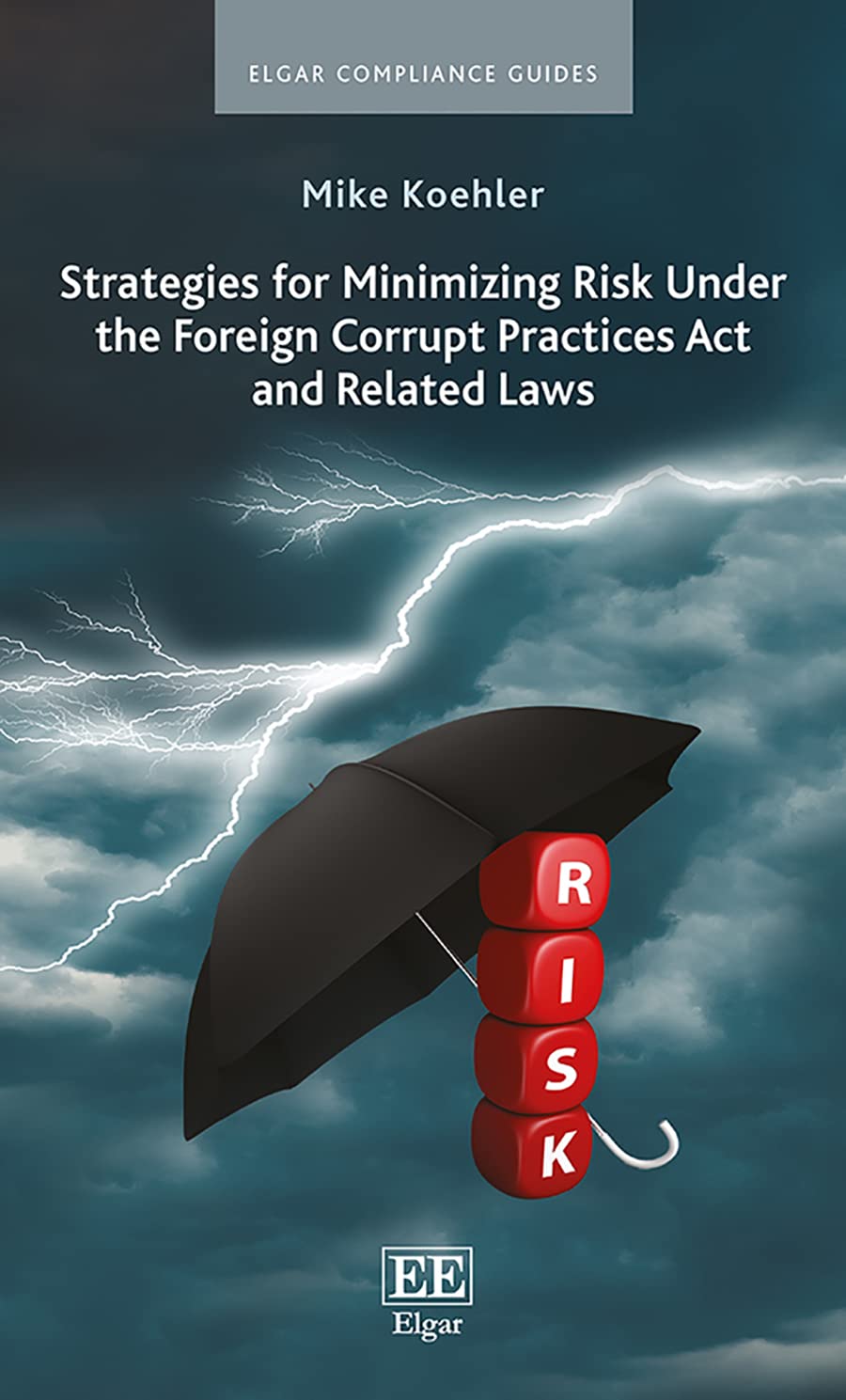 Strategies for Minimizing Risk Under the Foreign Corrupt Practices Act and Related Laws (Elgar Compliance Guides)