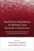 Multilevel Regulation of Military and Security Contractors: The Interplay between International, European and Domestic Norms (Studies in International Law)